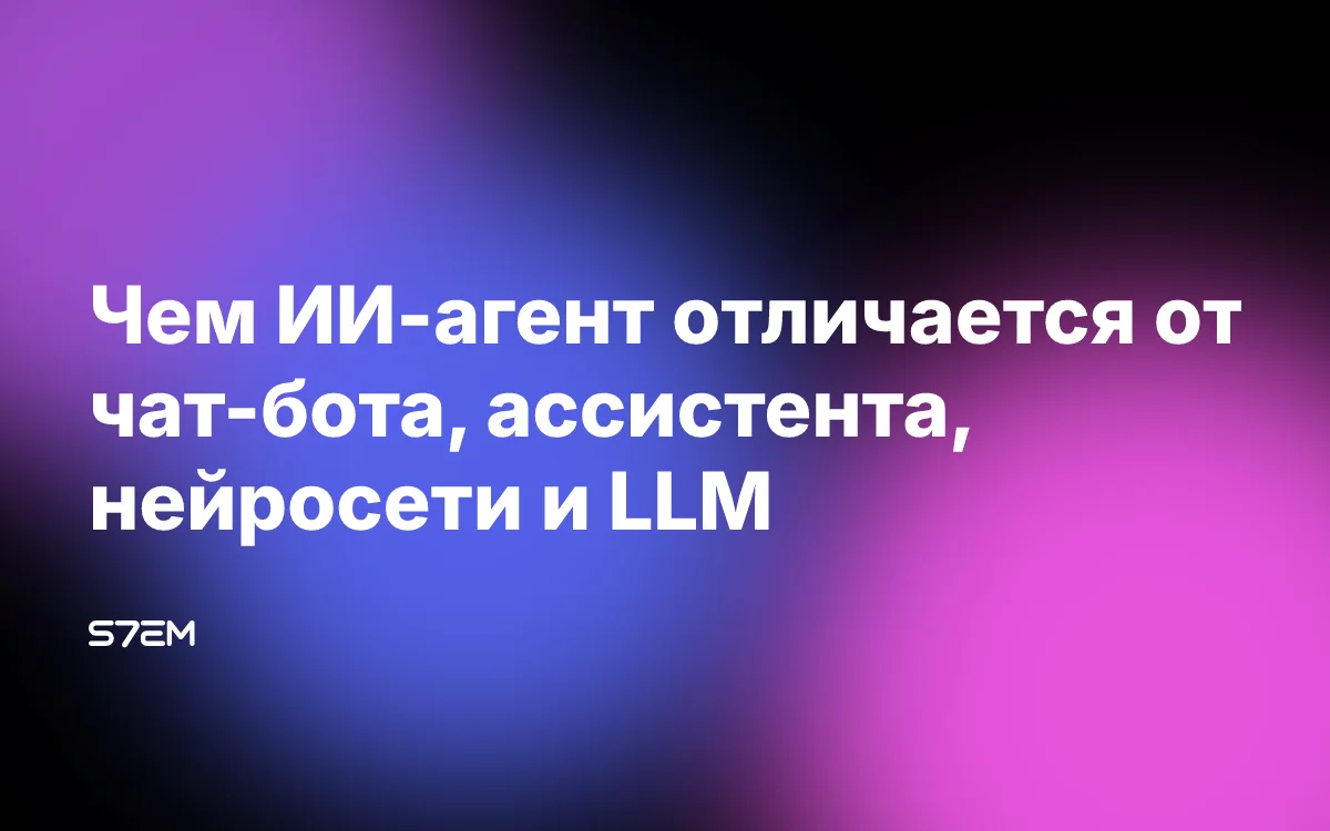 Чем ИИ-агент отличается от чат-бота, ассистента, нейросети и LLM